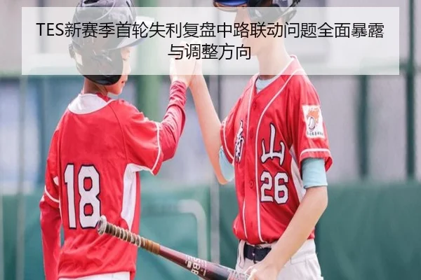 TES新赛季首轮失利复盘中路联动问题全面暴露与调整方向